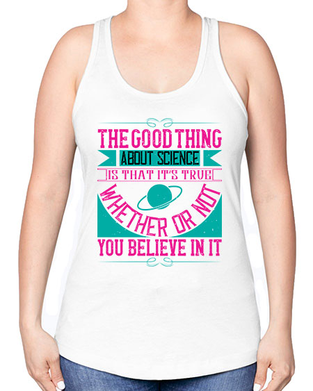 The good thing about science is that its true whether or not you believe in it 306# - general science -Racerback Tank
