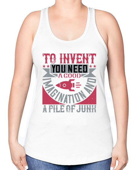 To invent you need a good imagination and a pile of junk 302# - general science -Racerback Tank