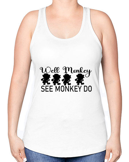Well monkey see monkey do  - monkey -Racerback Tank