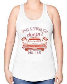 Whats behind you doesnt matter 85# - car -Racerback Tank