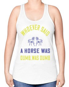 Whoever said a horse was dumb was dumb Style 13# - horse -Racerback Tank