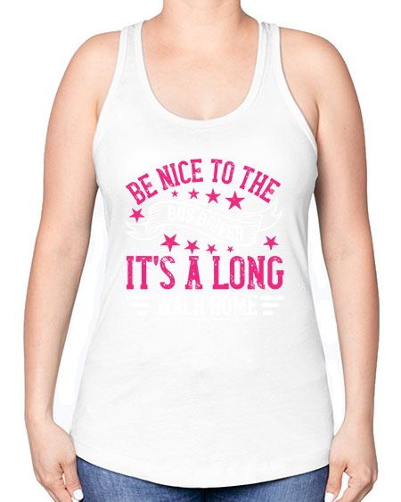 be nice to the bus driver its a long walk homee Style 598# - Bus Driver -Racerback Tank
