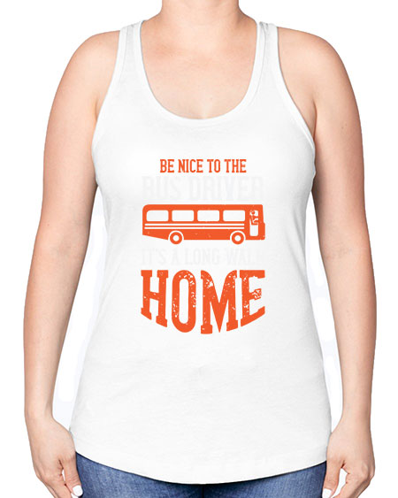 be nice to the bus driver its a long walk homeee Style 599# - Bus Driver -Racerback Tank