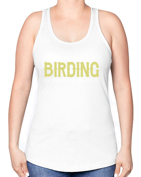i am either out birding or thinking about it 43# - birds -Racerback Tank