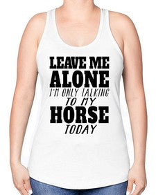 leave me alone im only talking to my horse - horse -Racerback Tank