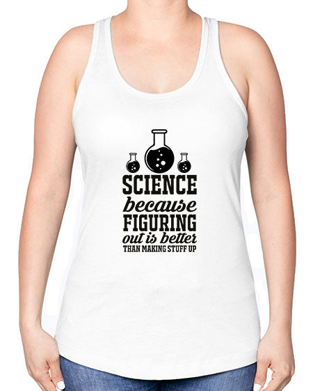 science because figuring things out is better than making stuff up 149# - general science -Racerback Tank