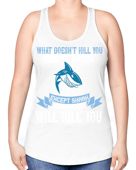 what doesnt kill you makes you stronger except shark sharks will kill you Style 4# - shark-fish -Racerback Tank